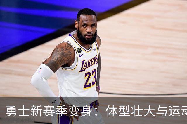 勇士新赛季变身：体型壮大与运动能力提升，布威的加盟被低估