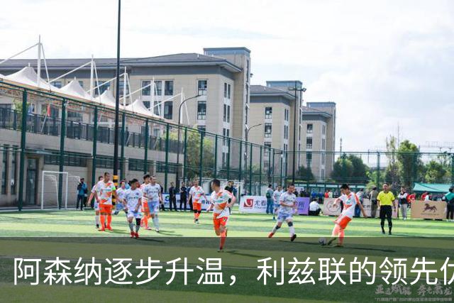 阿森纳逐步升温，利兹联的领先优势能否持久？